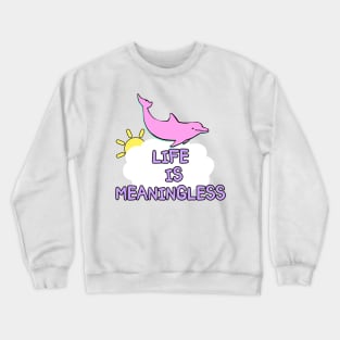 Life is meaningless happy dolphin meme joke Crewneck Sweatshirt